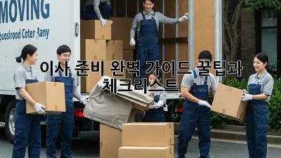 이사 준비 완벽 가이드: 꿀팁과 체크리스트