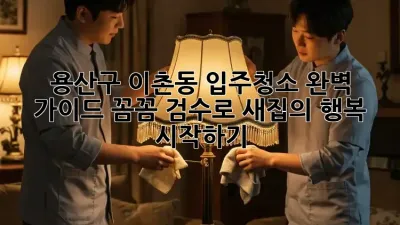 용산구 이촌동 입주청소 완벽 가이드: 꼼꼼 검수로 새집의 행복 시작하기