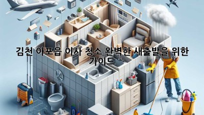 김천 아포읍 이사 청소: 완벽한 새출발을 위한 가이드